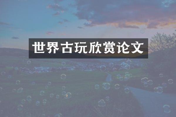 世界古玩欣赏论文