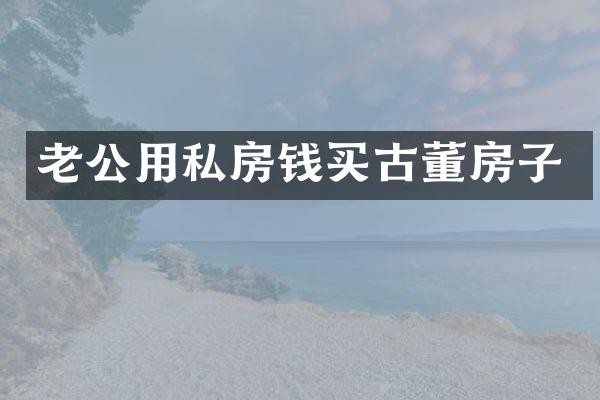 老公用私房钱买古董房子