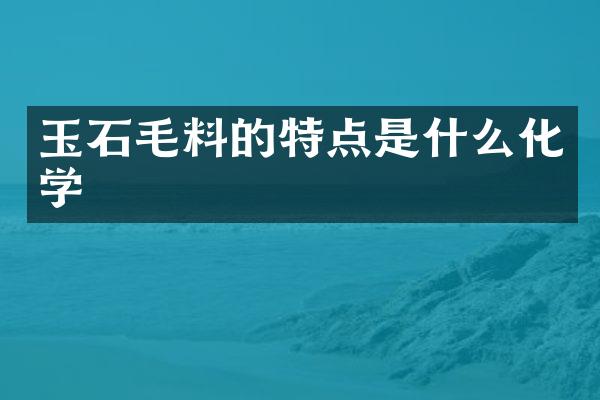 玉石毛料的特点是什么化学
