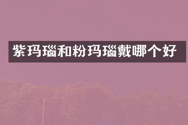 紫玛瑙和粉玛瑙戴哪个好