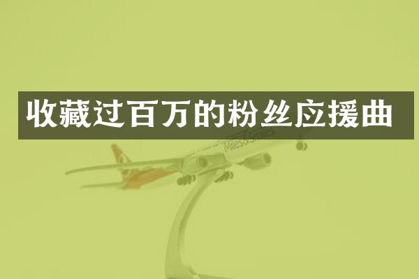 收藏过百万的粉丝应援曲