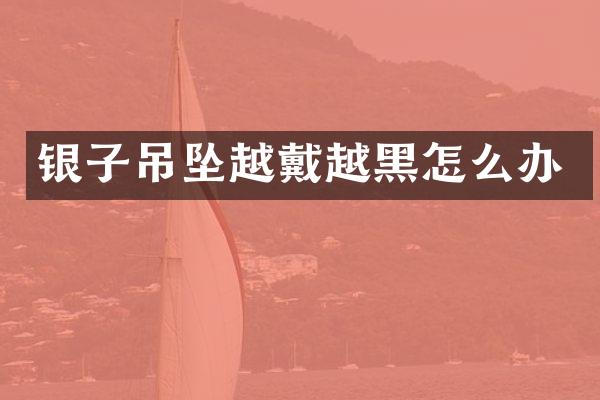 银子吊坠越戴越黑怎么办
