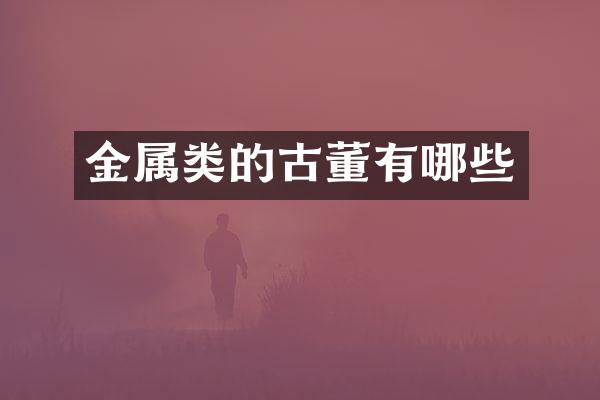 金属类的古董有哪些