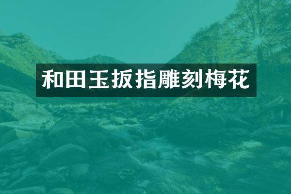 和田玉扳指雕刻梅花