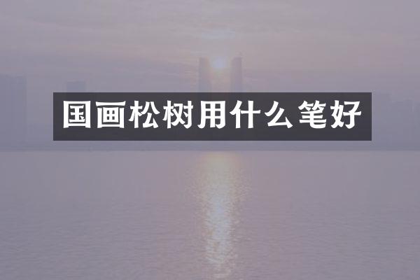 国画松树用什么笔好