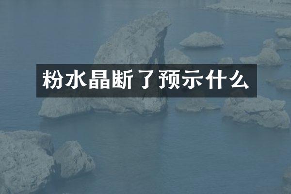 粉水晶断了预示什么