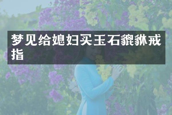 梦见给媳妇买玉石貔貅戒指