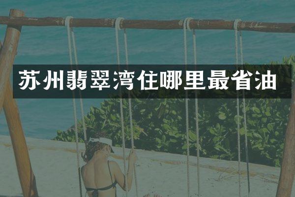苏州翡翠湾住哪里最省油