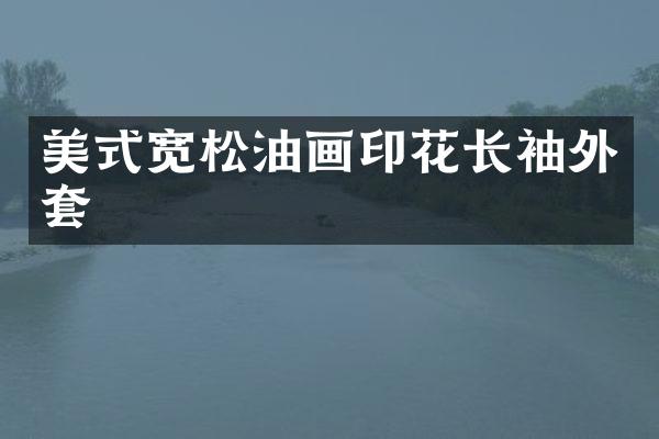 美式宽松油画印花长袖外套