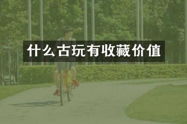 什么古玩有收藏价值