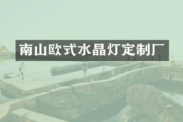 南山欧式水晶灯定制厂