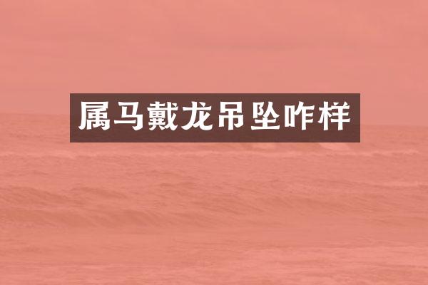 属马戴龙吊坠咋样