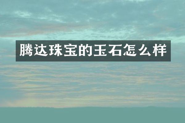 腾达珠宝的玉石怎么样