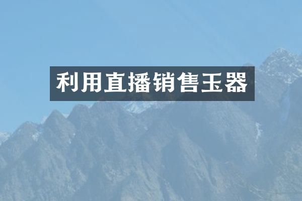 利用直播销售玉器