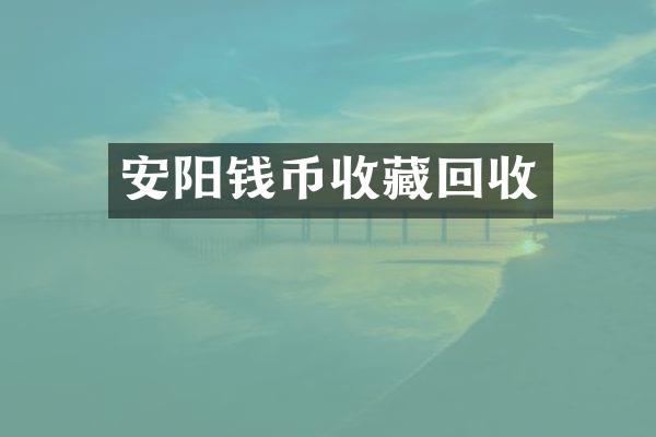 安阳钱币收藏回收