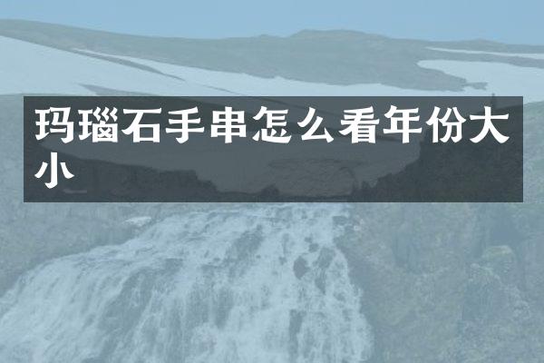 玛瑙石手串怎么看年份大小