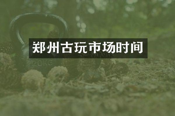 郑州古玩市场时间