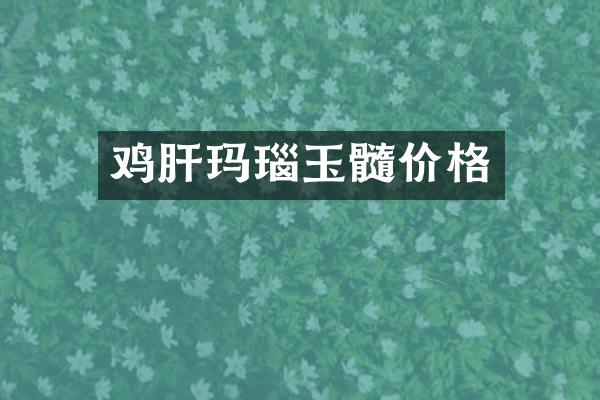 鸡肝玛瑙玉髓价格