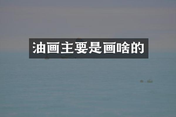 油画主要是画啥的