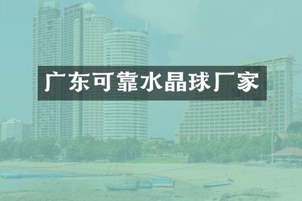 广东可靠水晶球厂家
