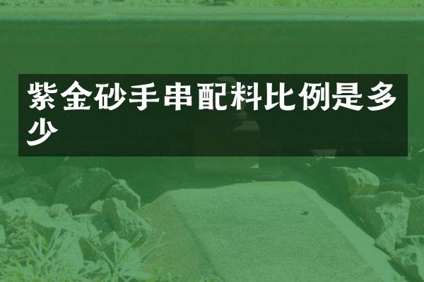 紫金砂手串配料比例是多少