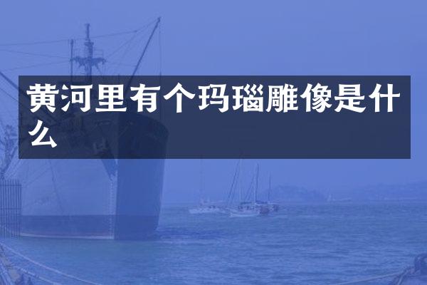黄河里有个玛瑙雕像是什么
