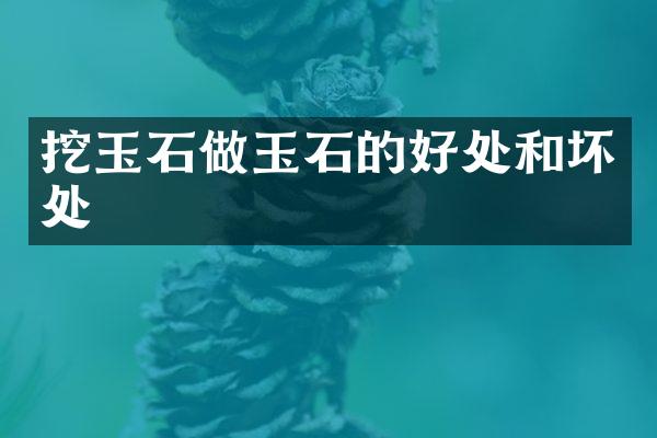 挖玉石做玉石的好处和坏处