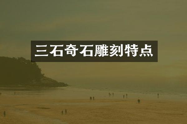 三石奇石雕刻特点