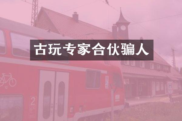 古玩专家合伙骗人