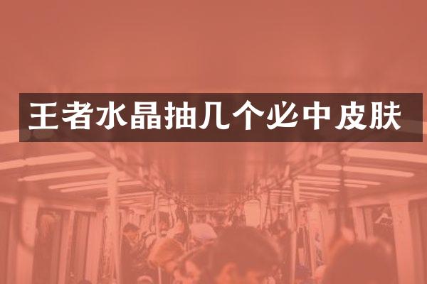 王者水晶抽几个必中皮肤