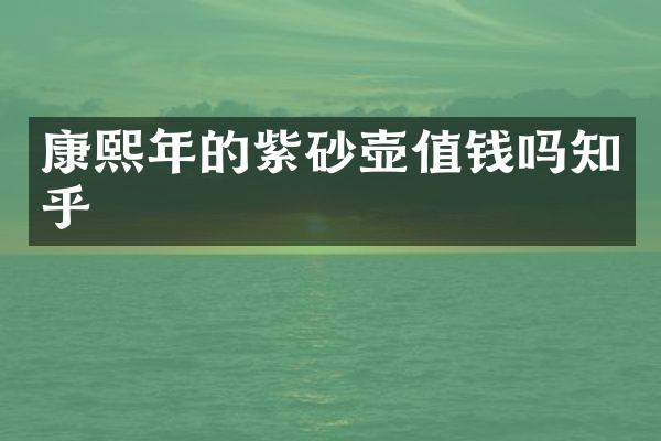 康熙年的紫砂壶值钱吗知乎