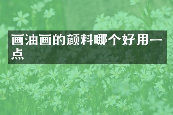 画油画的颜料哪个好用一点