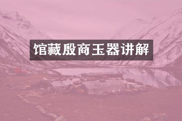 馆藏殷商玉器讲解