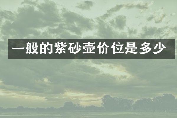 一般的紫砂壶价位是多少