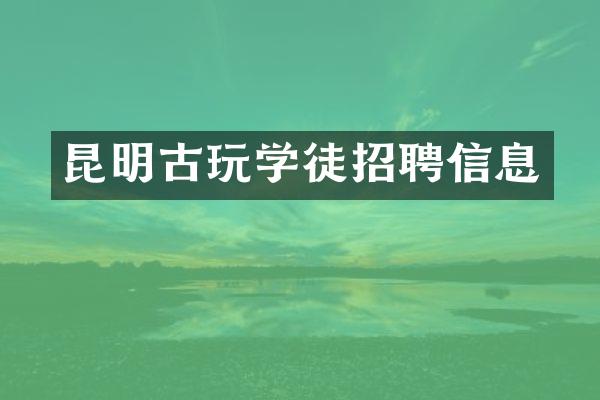 昆明古玩学徒招聘信息