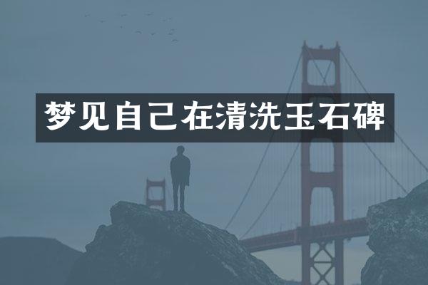 梦见自己在清洗玉石碑