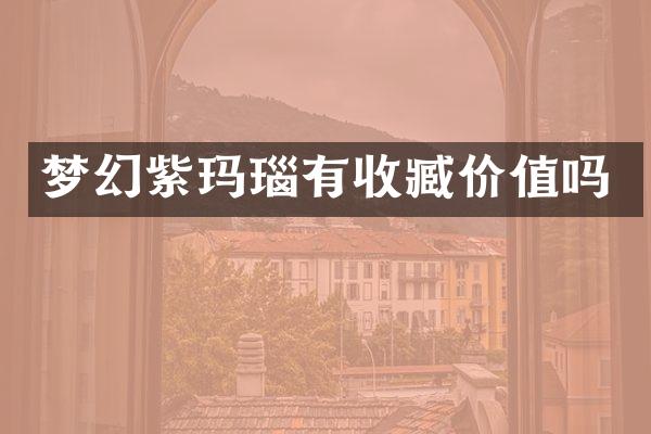 梦幻紫玛瑙有收臧价值吗