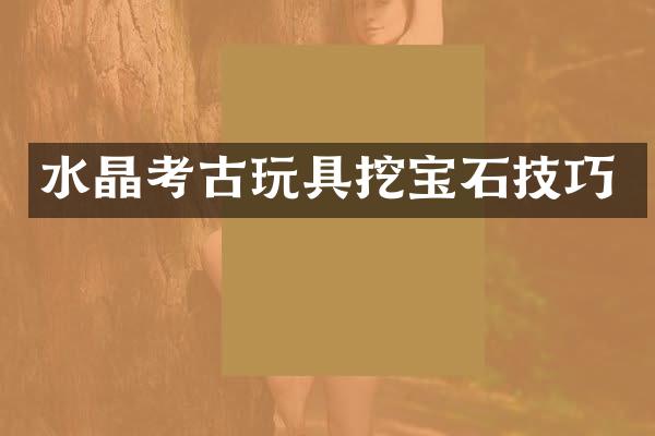 水晶考古玩具挖宝石技巧