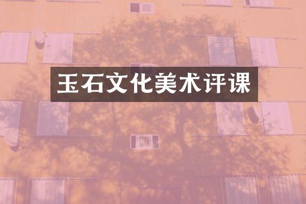 玉石文化美术评课