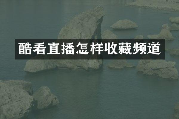 酷看直播怎样收藏频道