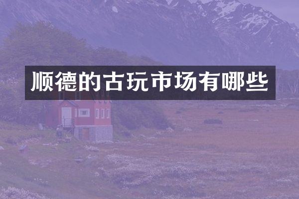 顺德的古玩市场有哪些