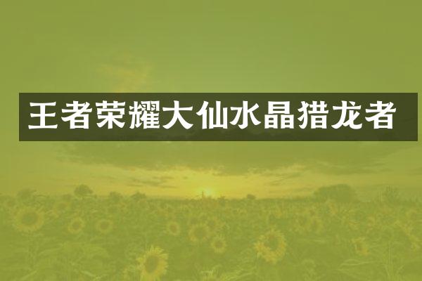 王者荣耀大仙水晶猎龙者