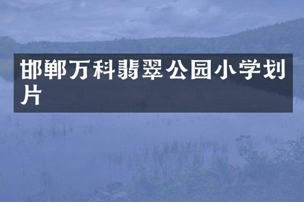 邯郸万科翡翠公园小学划片