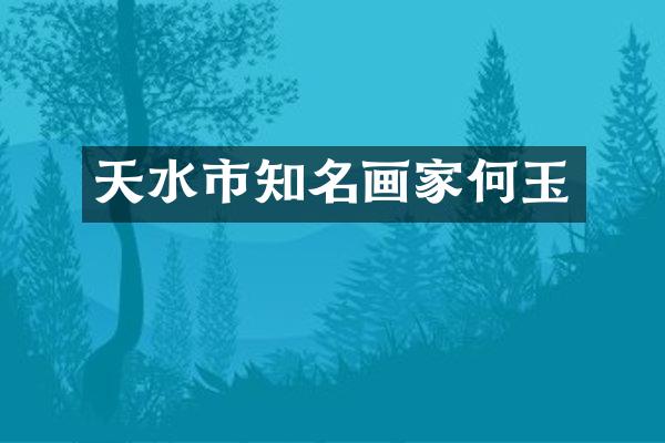 天水市知名画家何玉