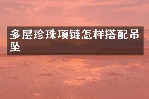 多层珍珠项链怎样搭配吊坠