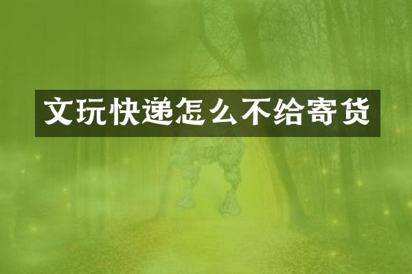 文玩快递怎么不给寄货