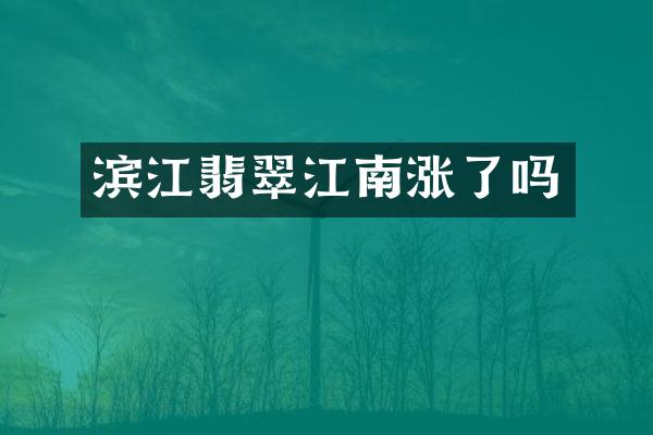 滨江翡翠江南涨了吗