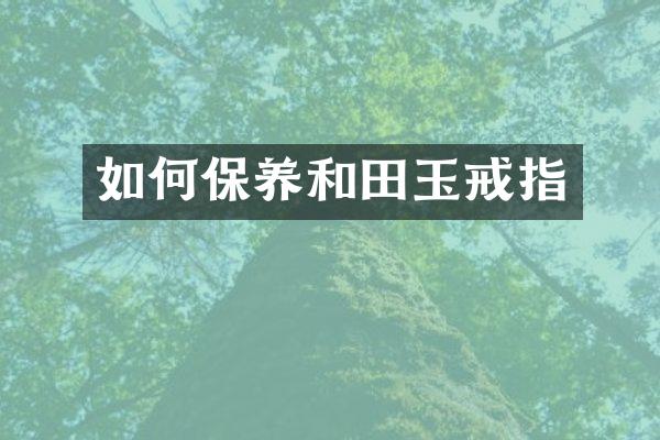 如何保养和田玉戒指
