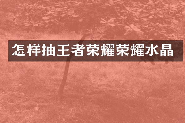 怎样抽王者荣耀荣耀水晶