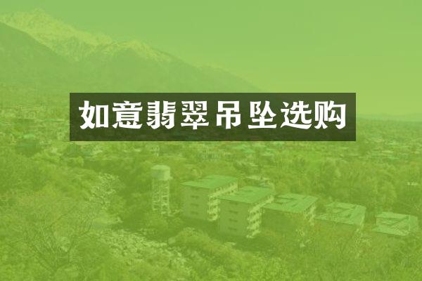 如意翡翠吊坠选购